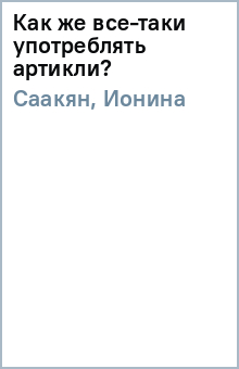 Ионина, Саакян - Как же все-таки употреблять артикли? обложка книги