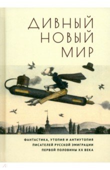 Дивный новый мир. Фантастика, утопия и антиутопия писателей русской эмиграции первой половины XX в.
Дивный новый мир. Фантастика, утопия и антиутопия писателей русской эмиграции первой половины XX в.