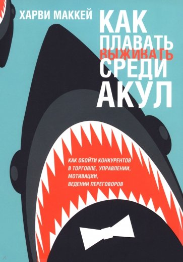 Как плавать среди акул.Как обойти конкурентов в торговле, управлении, мотивации, ведении переговоров