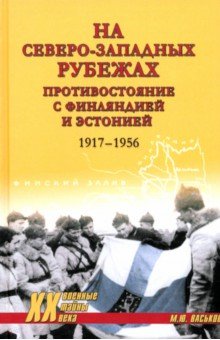 На северо-западных рубежах. Противостояние с Финляндией и Эстонией. 1917—1956 На северо-западных рубежах. Противостояние с Финляндией и Эстонией. 1917—1956