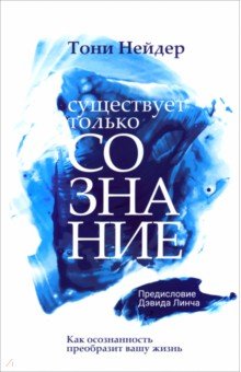 Существует только сознание. Как осознанность преобразит вашу жизнь Существует только сознание. Как осознанность преобразит вашу жизнь