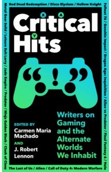Critical Hits. Writers on Gaming and the Alternate Worlds We Inhabit