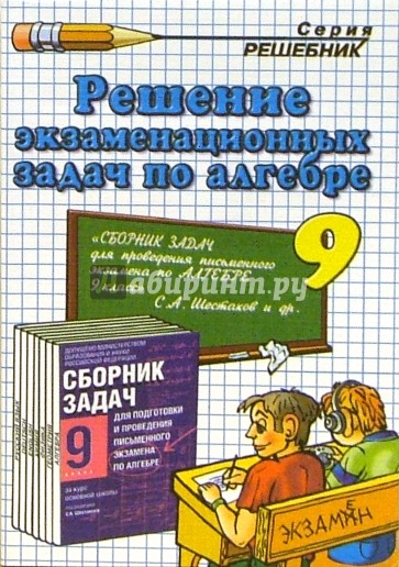 Решение экзаменационных задач по алгебре за 9 класс к сборнику задач С.А. Шестакова
