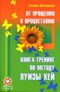 От прощения - к процветанию. По методу Луизы Хей