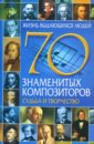 70 знаменитых композиторов: Судьба и творчество