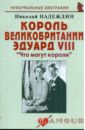 Надеждин Николай Яковлевич Король Великобритании Эдуард VIII: "Что могут короли" Надеждин Николай Яковлевич Король Великобритании Эдуард VIII: "Что могут короли"