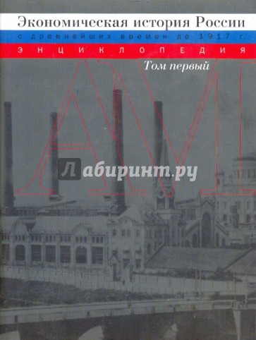 Экономическая история России (с древнейших времен до 1917г.): Энциклопедия. В 2-х томах. Том 1