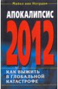 Апокалипсис 2012. Как выжить в глобальной катастрофе