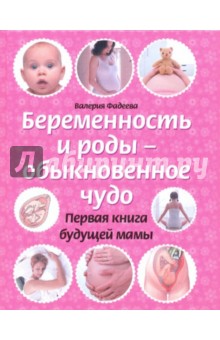 Беременность и роды - обыкновенное чудо. Первая книга будущей мамы Беременность и роды - обыкновенное чудо. Первая книга будущей мамы