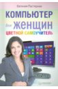 Пастернак Евгения Борисовна Компьютер для женщин. Цветной самоучитель