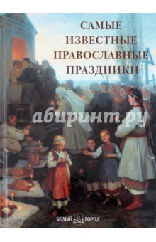 Самые известные православные праздники: иллюстрированная энциклопедия