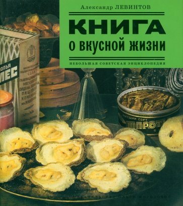 Книга о вкусной жизни: Небольшая советская энциклопедия