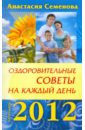 Семенова Анастасия Николаевна Оздоровительные советы на каждый день 2012 года