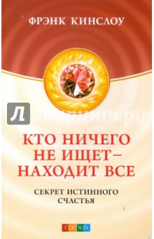 Фрэнк Кинслоу - Кто ничего не ищет - находит все: секрет истинного счастья обложка книги