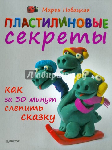 Пластилиновые секреты. Как за 30 минут слепить сказку