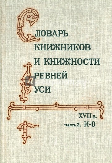 Словарь книжников и книжности Древней Руси (XVII в.) В 4-х ч. Часть 2. И-О