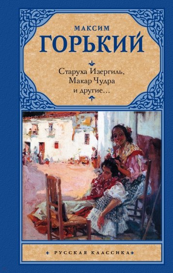 Старуха Изергиль; Макар Чудра и другие...