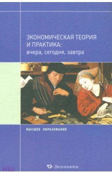 Экономическая теория и практика: вчера, сегодня, завтра