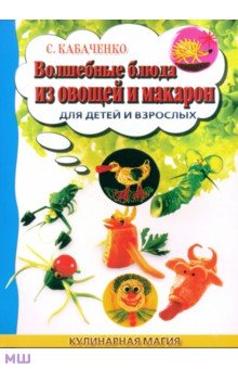 Кабаченко Сергей Борисович Волшебные блюда из овощей и макарон для детей