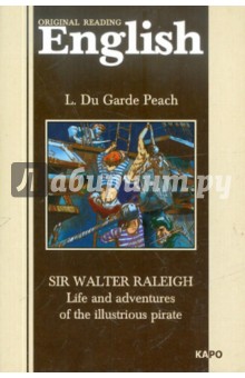Peach L. Du Garde Sir Walter Raleigh: Life and Adventures of Illustrious Pirate