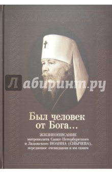 Был человек от Бога… Жизнеописание митрополита Санкт-Петербургского Иоанна (Снычева)