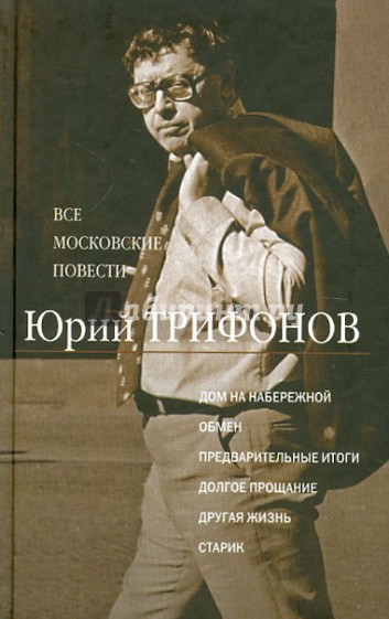 Все московские повести. Дом на набережной; Обмен; Предварительные итоги; Долгое прощание…