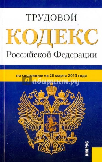 Трудовой кодекс Российской Федерации по состоянию на 20 марта 2013 года