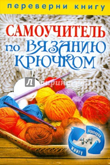 1+1, или Переверни книгу. Самоучитель по вязанию крючком. Самоучитель по вязанию на спицах