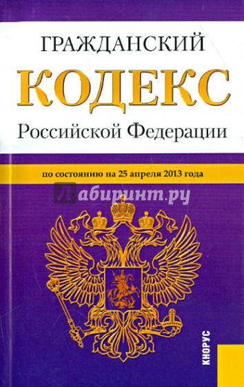 Гражданский кодекс Российской Федерации. Части 1, 2, 3 и 4. По состоянию на 25.04.13