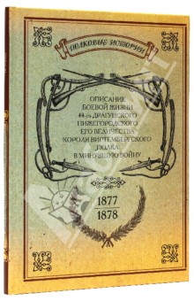 Описание боевой жизни 44-го Драгунского Нижегородского полка в минувшую войну. 1877-1878