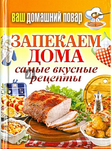 Ваш домашний повар. Запекаем дома. Самые вкусные рецепты