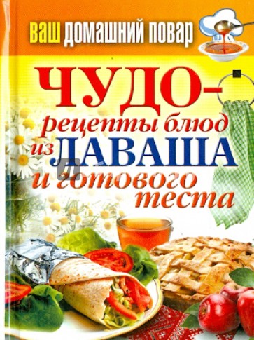 Ваш домашний повар. Чудо-рецепты блюд из лаваша и готового теста