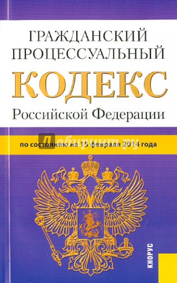 Гражданский процессуальный кодекс Российской Федерации по состоянию на 15 февраля 2014 г.