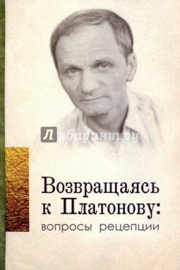 Возвращаясь к Платонову. Вопросы рецепции: сборник статей