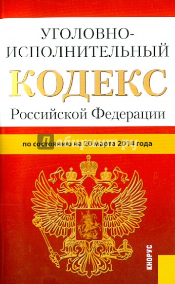 Уголовно-исполнительный кодекс Российской Федерации по состоянию на 20.03.14 г.
