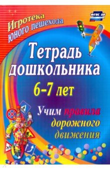 Тетрадь дошкольника 6–7 лет. Учим правила дорожного движения: игротека юного пешехода