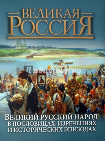 Великий русский народ в пословицах, изречениях и исторических эпизодах