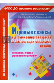 Игровые сеансы с детьми раннего возраста и детско-родительскими парами. Комплексы игровых упражнений