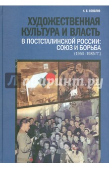 Художественная культура и власть в постсталинской России: Союз и борьба (1953 - 1985 гг.)