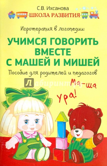 Игротерапия в логопедии. Учимся говорить вместе с Машей и Мишей. Пособие для родителей и педагогов