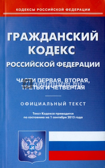 Гражданский кодекс Российской Федерации по состоянию на 01.09.15 г. Части 1-4