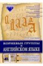 Корневые группы в английском языке: Справочное пособие для интенсивного расширения словарного запаса