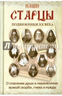 Наши старцы. Подвижники XX века. О спасении души и перенесении всякой скорби, гнева и нужды
Наши старцы. Подвижники XX века. О спасении души и перенесении всякой скорби, гнева и нужды