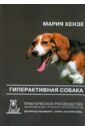Хензе Мария Гиперактивная собака. Практическое руководство для владельцев, тренеров и зоопсихологов