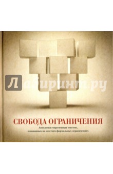 Свобода ограничения. Антология современных текстов, основанных на жестких формальных ограничениях