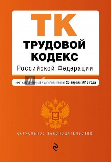 Трудовой кодекс РФ на 25.04.2016 г.