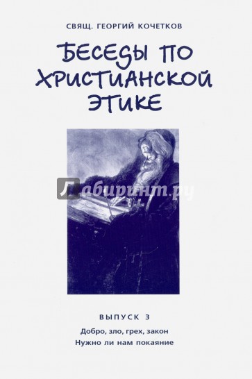 Беседы по христианской этике. Выпуск 3. Добро, зло, грех, закон. Нужно ли нам покаяние