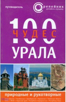 100 чудес Урала. Природные и рукотворные. Путеводитель