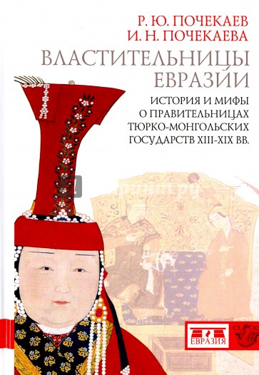 Властительницы Евразии. История и мифы о правительницах тюркомонгольских государств XIII-XIX вв.