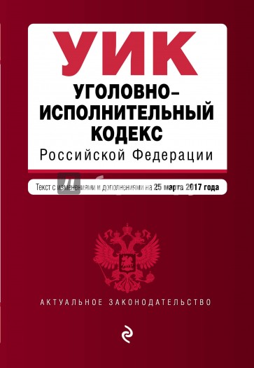 Уголовно-исполнительный кодекс Российской Федерации по состоянию на 25 марта 2017 г.